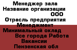 Менеджер зала › Название организации ­ Maximilian'S Brauerei, ООО › Отрасль предприятия ­ Менеджмент › Минимальный оклад ­ 20 000 - Все города Работа » Вакансии   . Пензенская обл.